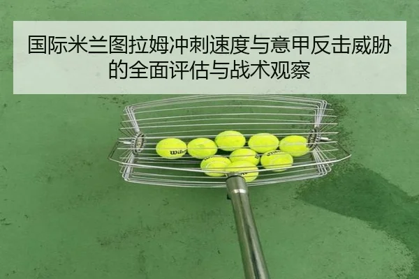 国际米兰图拉姆冲刺速度与意甲反击威胁的全面评估与战术观察 | pg