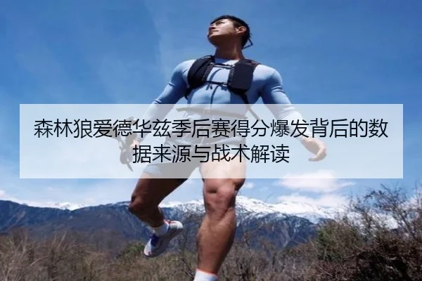 森林狼爱德华兹季后赛得分爆发背后的数据来源与战术解读 | pg