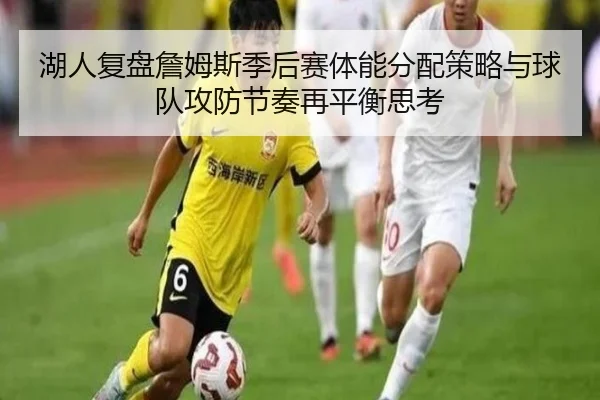 湖人复盘詹姆斯季后赛体能分配策略与球队攻防节奏再平衡思考 | pg