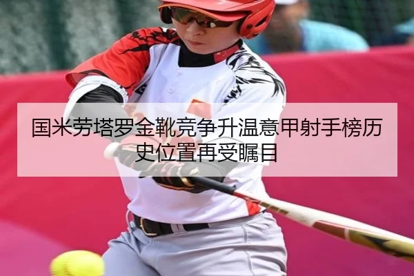 国米劳塔罗金靴竞争升温意甲射手榜历史位置再受瞩目 | pg