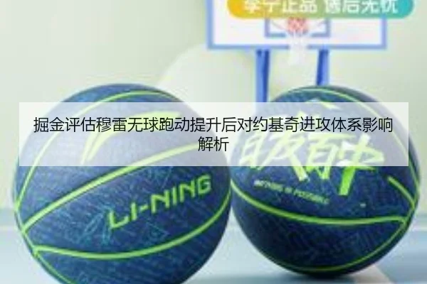 掘金评估穆雷无球跑动提升后对约基奇进攻体系影响解析（pg）